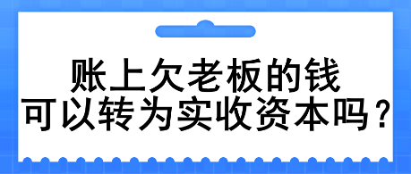 賬上欠老板的錢(qián)可以轉(zhuǎn)為實(shí)收資本嗎？