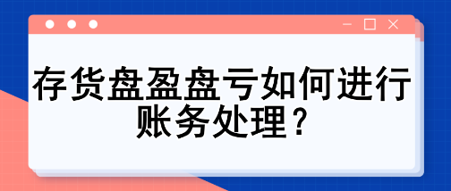 存貨盤盈盤虧如何進(jìn)行賬務(wù)處理？