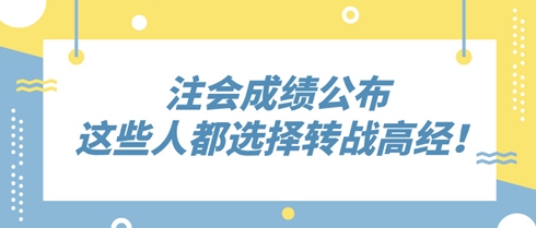 2024年注會(huì)成績(jī)公布 這些人竟都選擇轉(zhuǎn)戰(zhàn)高級(jí)經(jīng)濟(jì)師！