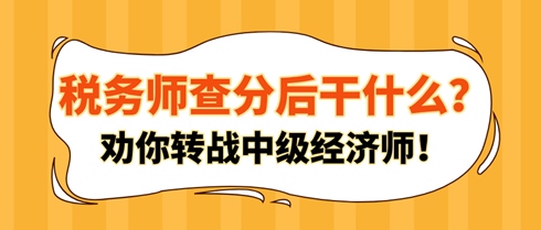 稅務(wù)師查分后干什么？勸你轉(zhuǎn)戰(zhàn)中級(jí)經(jīng)濟(jì)師！