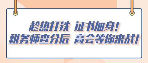 趁熱打鐵 證書加身！稅務(wù)師查分后 高會(huì)等你來戰(zhàn)！