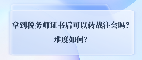 拿到稅務(wù)師證書后可以轉(zhuǎn)戰(zhàn)注會(huì)CPA嗎？難度如何？