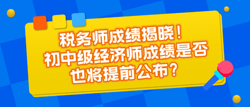 稅務師成績揭曉！初中級經(jīng)濟師成績是否也將提前公布？