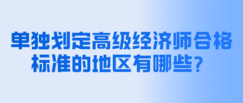 單獨劃定高級經(jīng)濟師合格標準的地區(qū)有哪些？分數(shù)是多少？