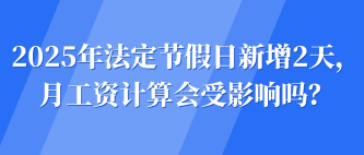 2025年法定節(jié)假日新增2天，月工資計(jì)算會(huì)受影響嗎？