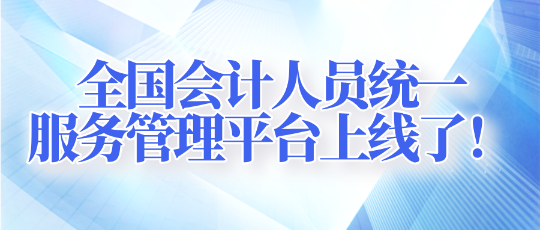 全國(guó)會(huì)計(jì)人員統(tǒng)一服務(wù)管理平臺(tái)上線了！