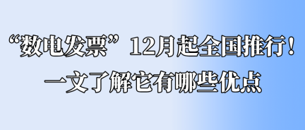 “數(shù)電發(fā)票”12月起全國推行！一文了解它有哪些優(yōu)點