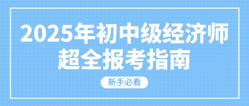 新手必看 2025年初中級經(jīng)濟師超全報考指南！