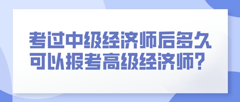 考過中級(jí)經(jīng)濟(jì)師后多久可以報(bào)考高級(jí)經(jīng)濟(jì)師？