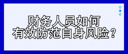 財(cái)務(wù)人員如何有效防范自身風(fēng)險(xiǎn)？四大建議！