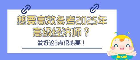 想要高效備考2025年高級經(jīng)濟(jì)師？做好這3點(diǎn)很必要！