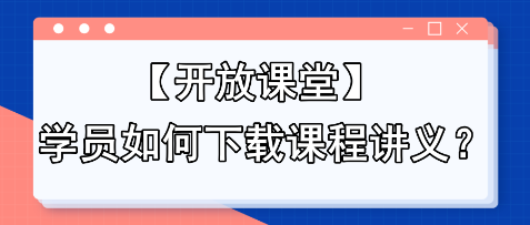 【開放課堂】學(xué)員如何下載課程講義？