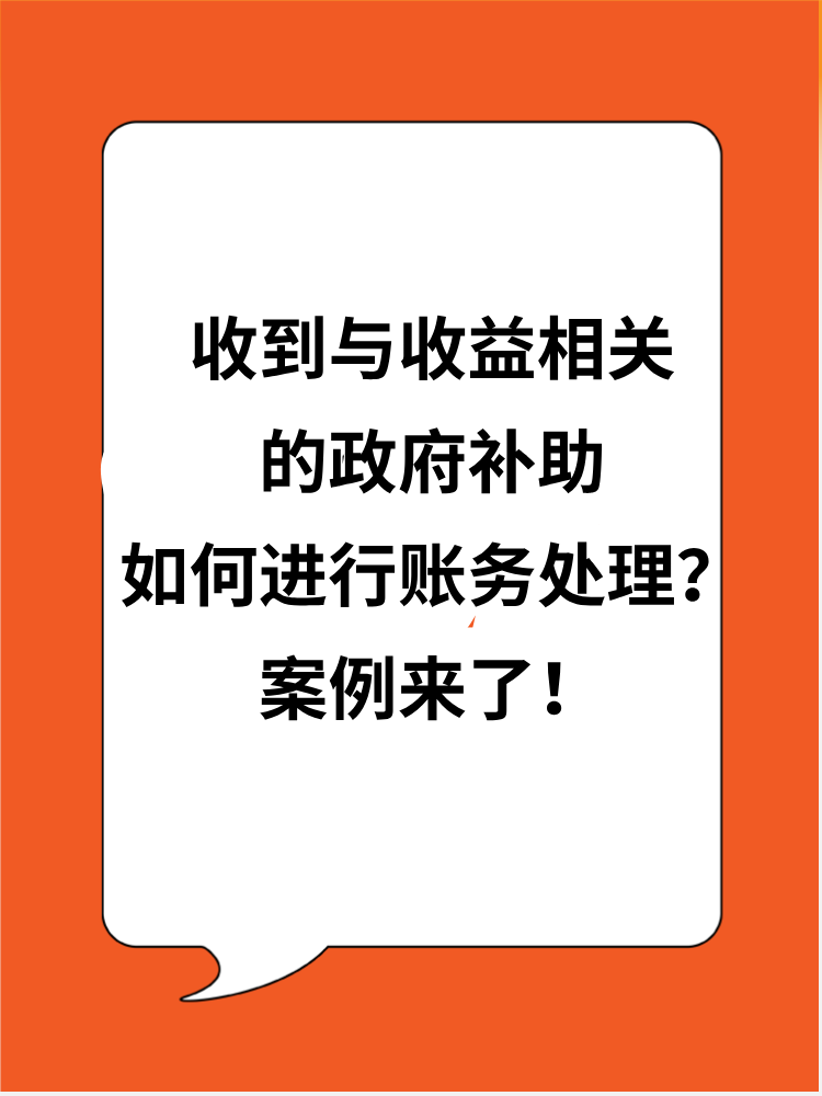 收到與收益相關(guān)的政府補(bǔ)助應(yīng)如何進(jìn)行賬務(wù)處理？案例來了！