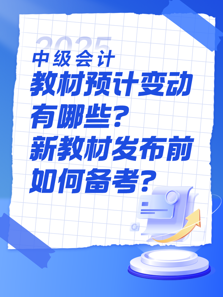 2025中級(jí)會(huì)計(jì)教材預(yù)計(jì)有哪些變動(dòng)？新教材發(fā)布前如何備考？