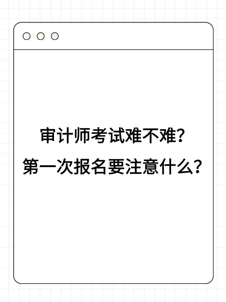 審計(jì)師考試難不難？第一次報名要注意什么？