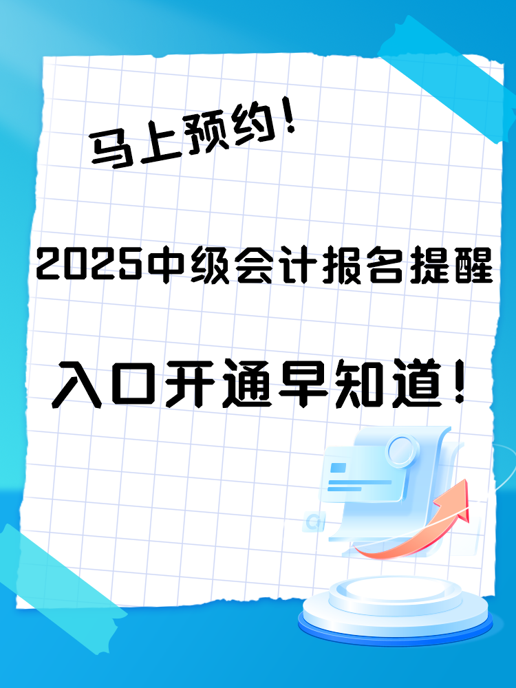 2025中級會計報名提醒預(yù)約入口開通 入口開通早知道！