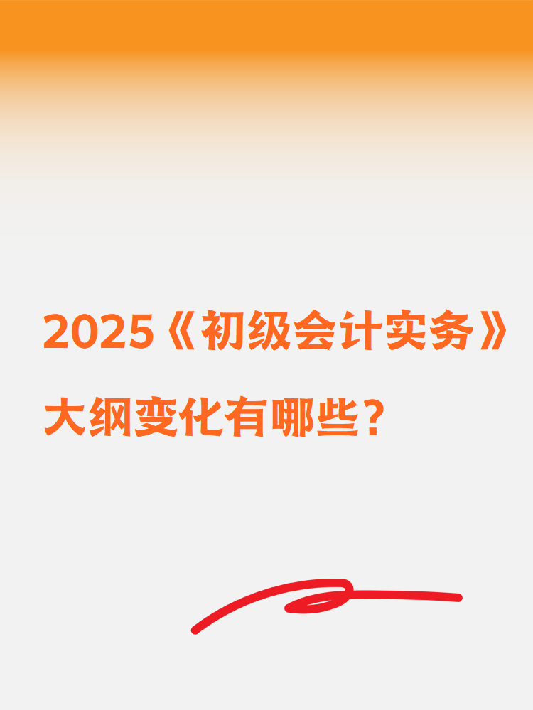 2025《初級(jí)會(huì)計(jì)實(shí)務(wù)》大綱變化有哪些？