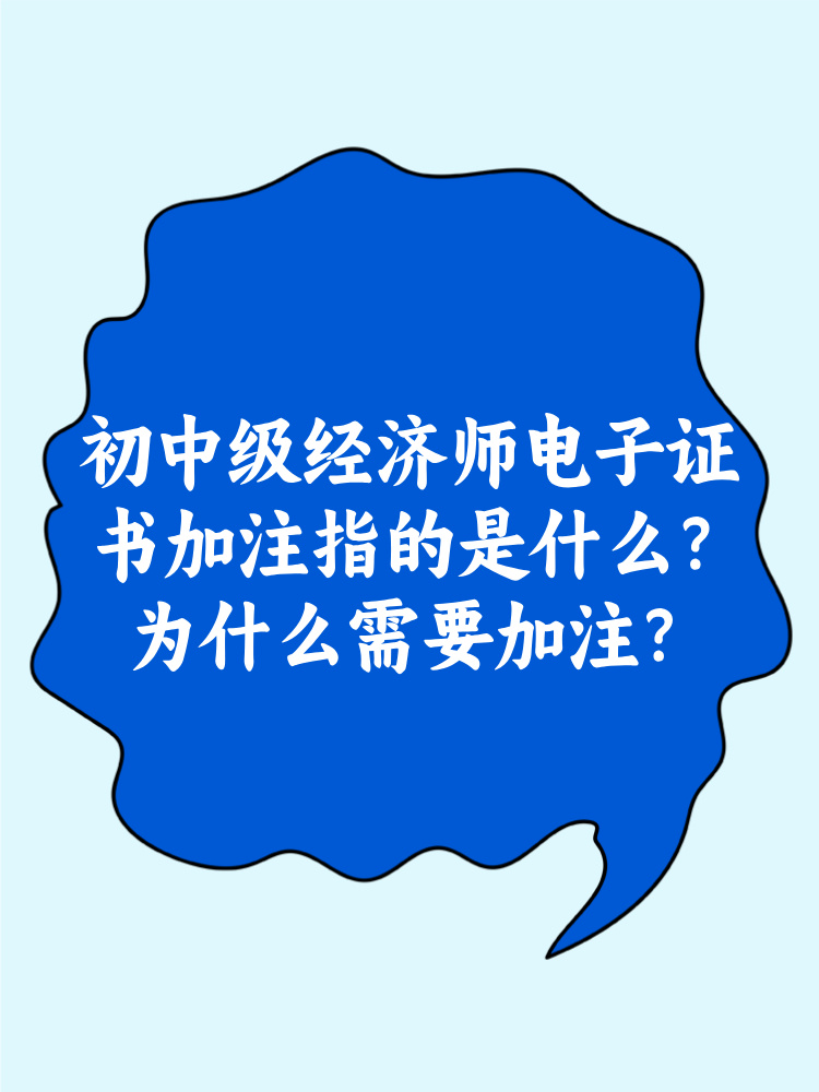 初中級經(jīng)濟(jì)師電子證書加注指的是什么？為什么需要加注？