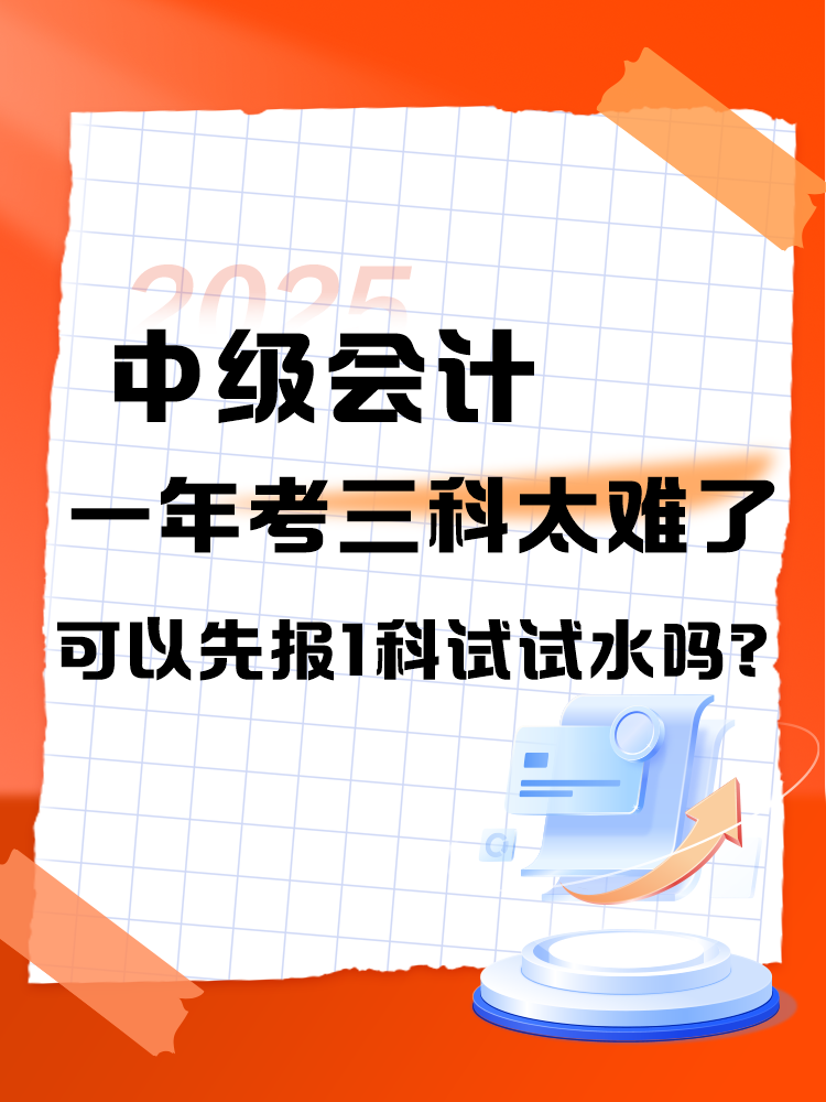 中級會計(jì)一年考三科太難了 可以先報(bào)1科試試水嗎？