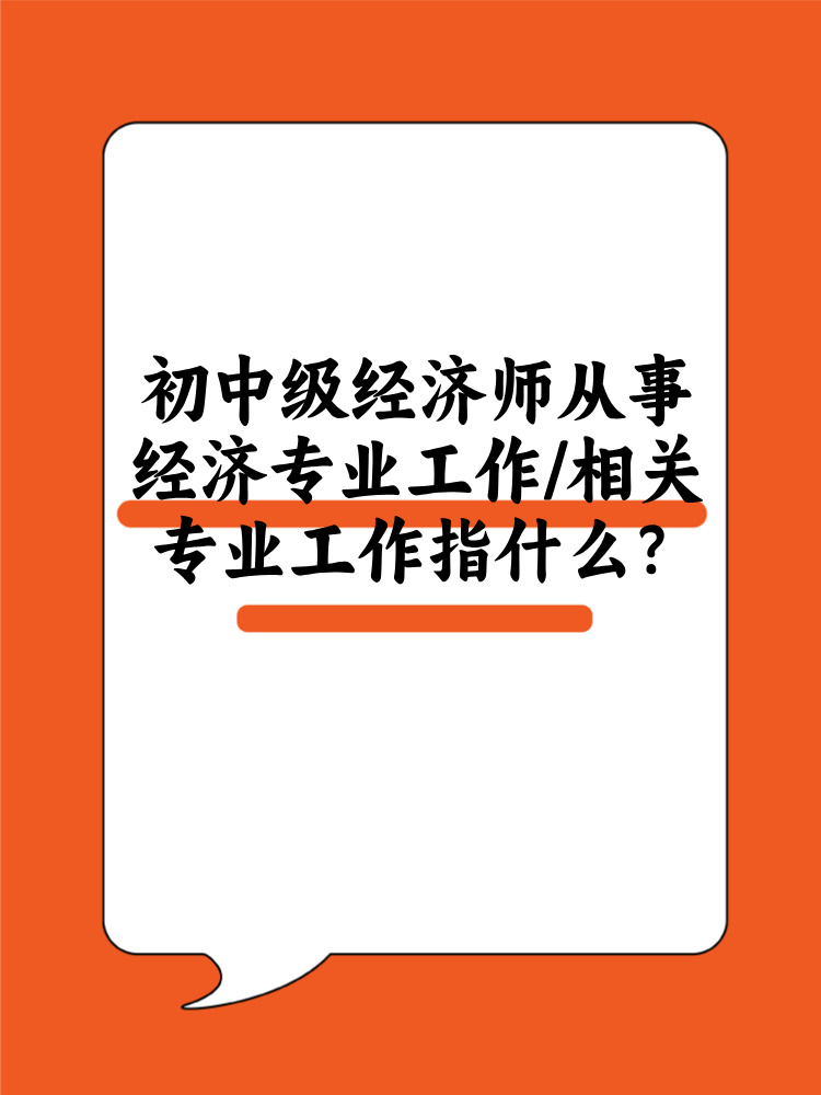 初中級經(jīng)濟師從事經(jīng)濟專業(yè)工作/相關(guān)專業(yè)工作指什么？