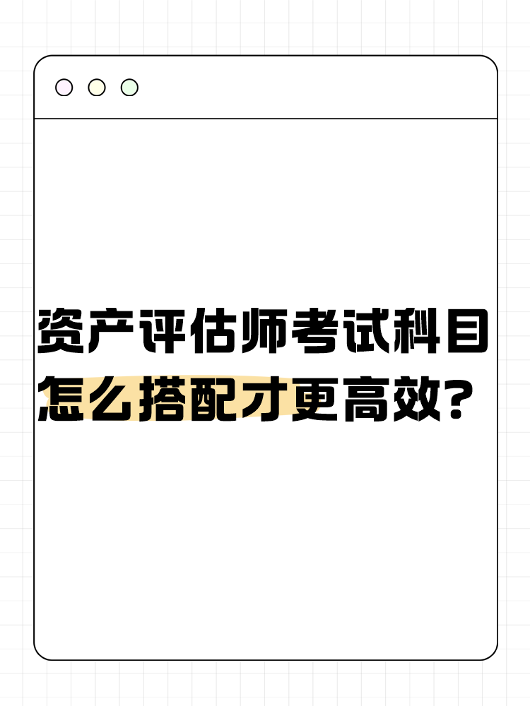 資產(chǎn)評估師考試的科目怎么搭配才更高效？