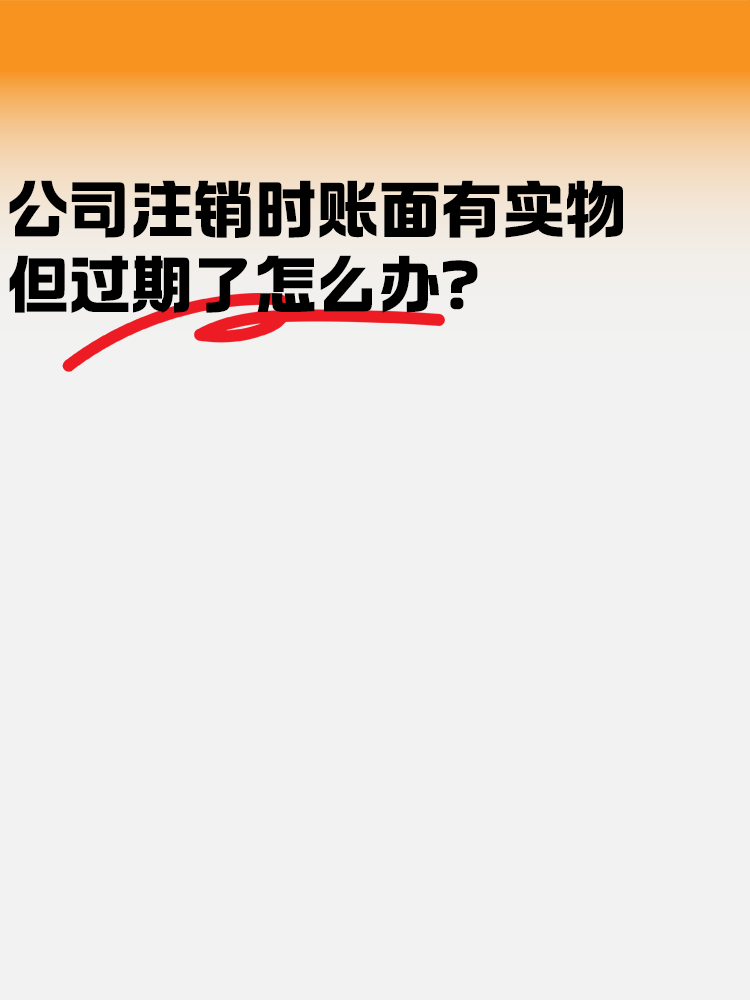 公司注銷時賬面有實(shí)物但是過期了怎么辦？