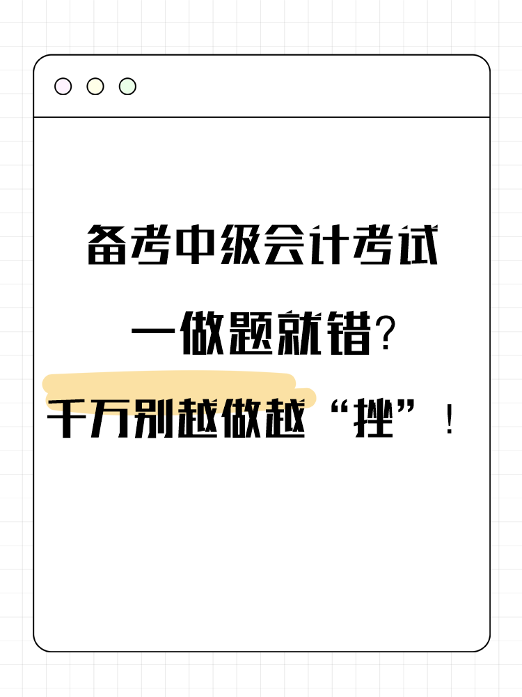 備考中級會(huì)計(jì)考試 一做題就錯(cuò)？千萬別越做越“挫”！