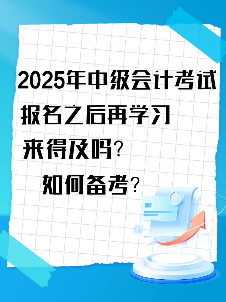 2025年中級會計考試報名之后再學(xué)習(xí)來得及嗎？