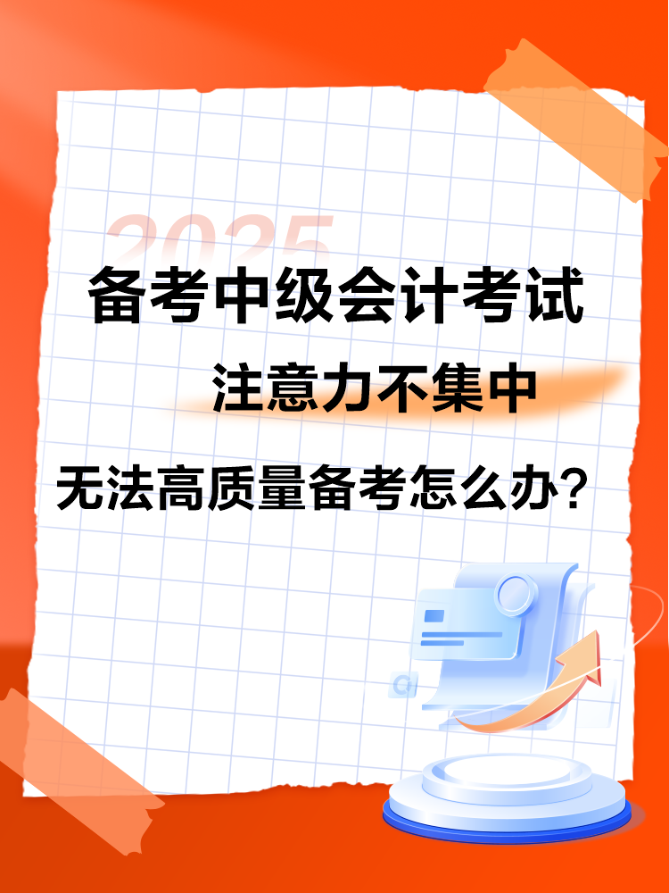 2025中級會計備考 注意力不集中 無法高質(zhì)量備考怎么辦？