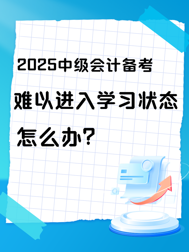 2025中級會計備考 難以進入學習狀態(tài)怎么辦？