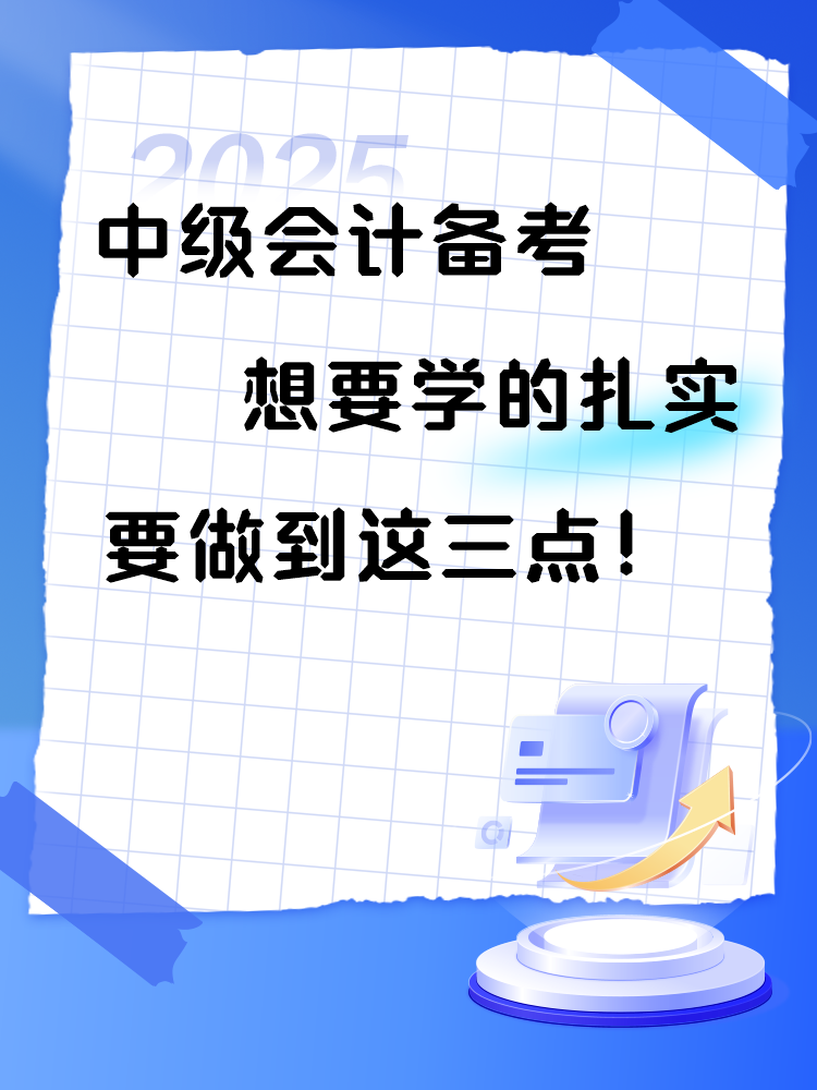 2025年中級(jí)會(huì)計(jì)備考 想要學(xué)的扎實(shí) 要做到這三點(diǎn)！