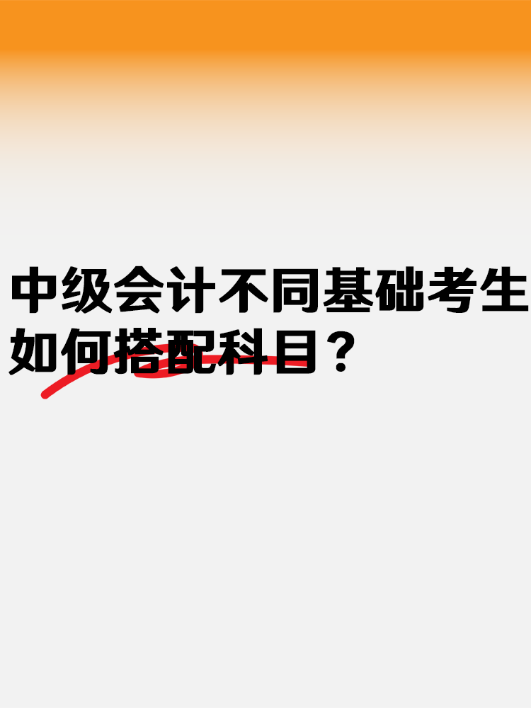 中級(jí)會(huì)計(jì)不同基礎(chǔ)考生 如何搭配科目？