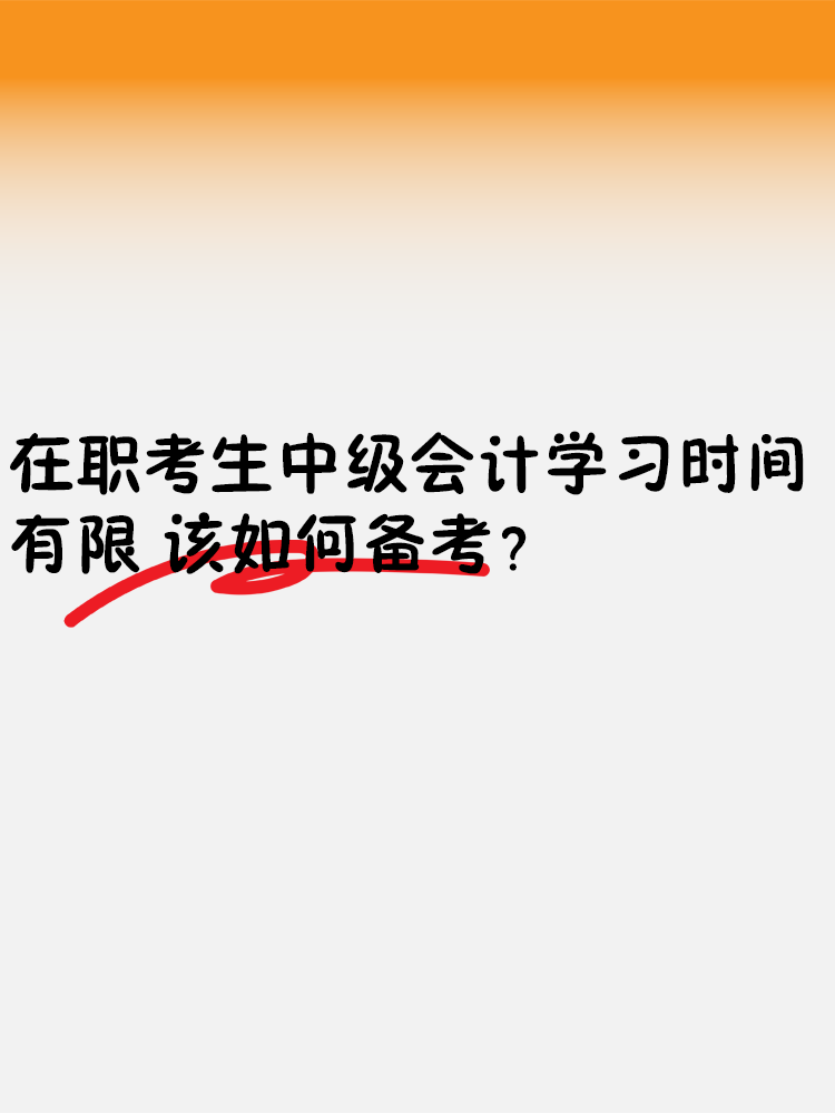 在職考生中級會(huì)計(jì)學(xué)習(xí)時(shí)間有限 該如何備考？