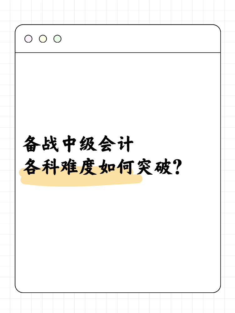 備戰(zhàn)中級會計職稱 各科難度如何突破？