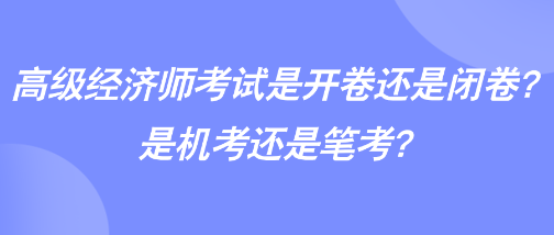 高級(jí)經(jīng)濟(jì)師考試是開(kāi)卷還是閉卷？是機(jī)考還是筆考？