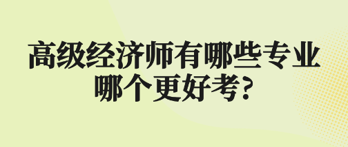 高級經(jīng)濟師有哪些專業(yè) 哪個更好考?