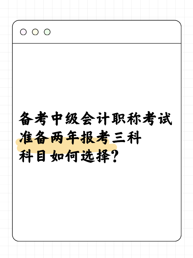 備考中級會計考試準(zhǔn)備兩年報考三科 科目如何選擇？