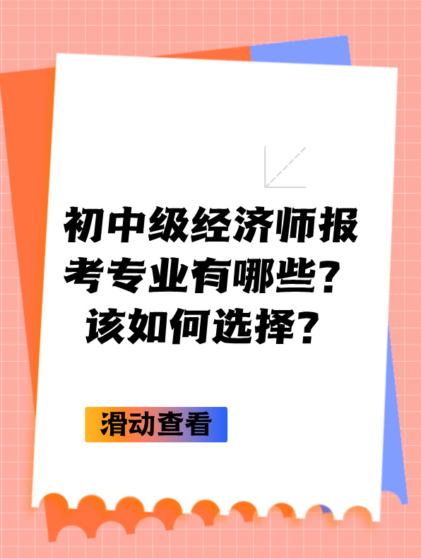 初中級經(jīng)濟師報考專業(yè)有哪些？該如何選擇？