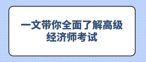 備考必看！一文帶你全面了解高級(jí)經(jīng)濟(jì)師考試