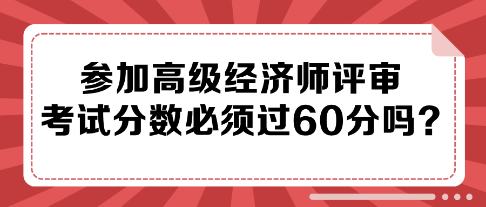 參加高級經濟師評審 考試分數(shù)必須過60分嗎？