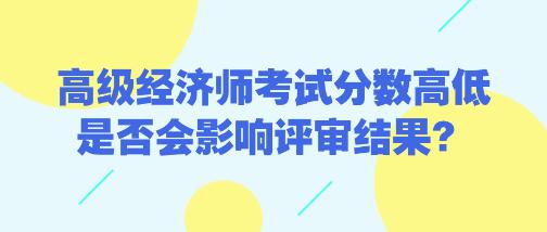 高級經(jīng)濟(jì)師考試分?jǐn)?shù)高低是否會影響評審結(jié)果？